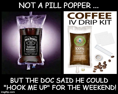 My doctor is the best! | NOT A PILL POPPER ... BUT THE DOC SAID HE COULD "HOOK ME UP" FOR THE WEEKEND! | image tagged in funny | made w/ Imgflip meme maker
