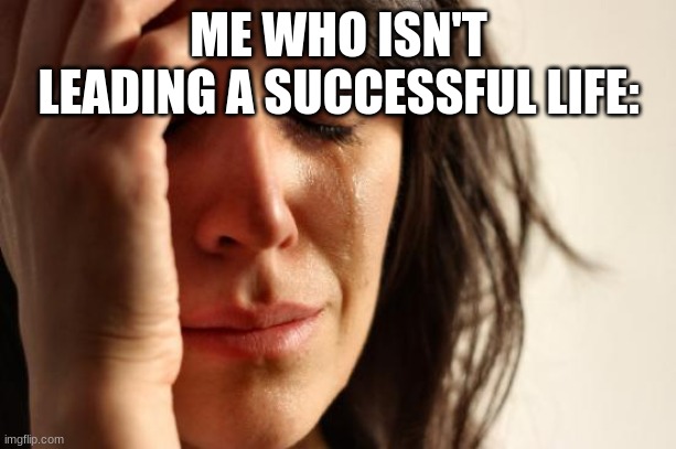 First World Problems Meme | ME WHO ISN'T LEADING A SUCCESSFUL LIFE: | image tagged in memes,first world problems | made w/ Imgflip meme maker