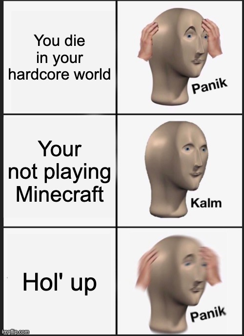 Panik Kalm Panik Meme | You die in your hardcore world; Your not playing Minecraft; Hol' up | image tagged in memes,panik kalm panik | made w/ Imgflip meme maker