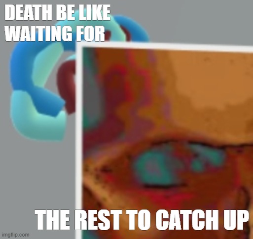 DEATH BE LIKE | DEATH BE LIKE WAITING FOR; THE REST TO CATCH UP | image tagged in waiting,death | made w/ Imgflip meme maker