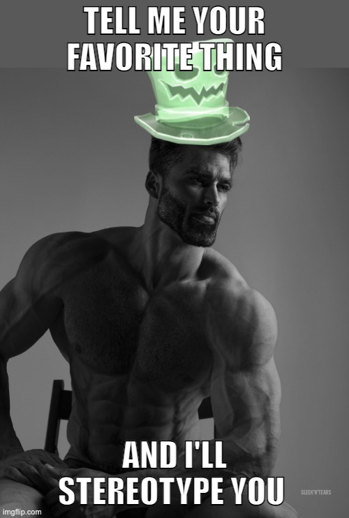 Why yes, scary hat is my best friend | TELL ME YOUR FAVORITE THING; AND I'LL STEREOTYPE YOU | image tagged in why yes scary hat is my best friend | made w/ Imgflip meme maker