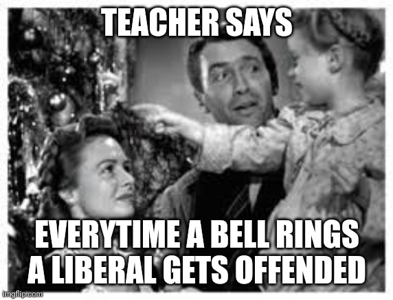 TEACHER SAYS; EVERYTIME A BELL RINGS A LIBERAL GETS OFFENDED | made w/ Imgflip meme maker