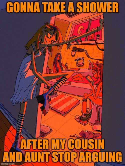 this is from vewn just thought id give credit to the artist | GONNA TAKE A SHOWER; AFTER MY COUSIN AND AUNT STOP ARGUING | made w/ Imgflip meme maker