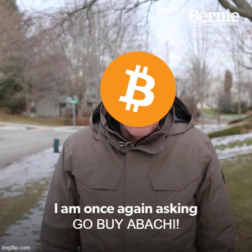 Bernie I Am Once Again Asking For Your Support Meme | GO BUY ABACHI! | image tagged in memes,bernie i am once again asking for your support | made w/ Imgflip meme maker
