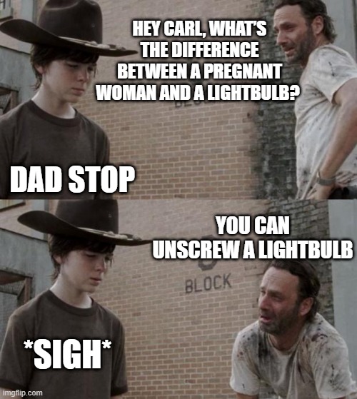 SORRY CARL | HEY CARL, WHAT’S THE DIFFERENCE BETWEEN A PREGNANT WOMAN AND A LIGHTBULB? DAD STOP; YOU CAN UNSCREW A LIGHTBULB; *SIGH* | image tagged in memes,rick and carl,eyeroll,dad joke | made w/ Imgflip meme maker