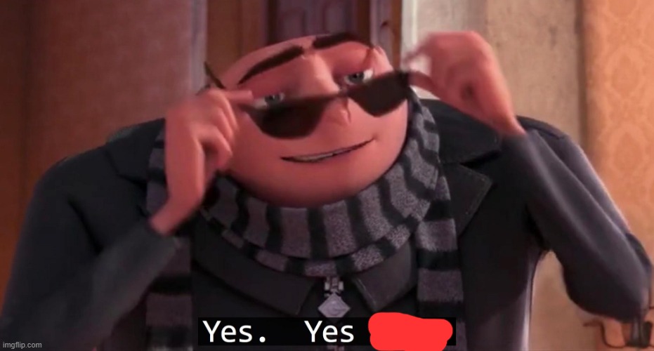 Gru Yes yes i do | image tagged in gru yes yes i do | made w/ Imgflip meme maker