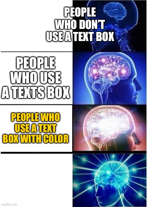 Expanding Brain Meme | PEOPLE WHO DON’T USE A TEXT BOX; PEOPLE WHO USE A TEXTS BOX; PEOPLE WHO USE A TEXT BOX WITH COLOR | image tagged in memes,expanding brain | made w/ Imgflip meme maker