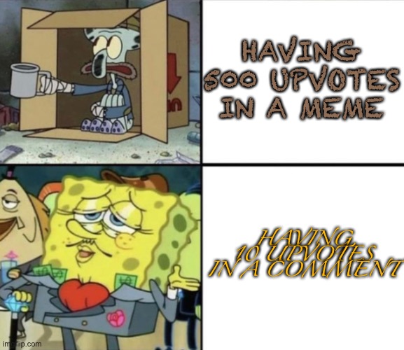 The most upvotes I’ve ever gotten in a comment is 4 | HAVING 500 UPVOTES IN A MEME; HAVING 10 UPVOTES IN A COMMENT | image tagged in poor squidward vs rich spongebob | made w/ Imgflip meme maker