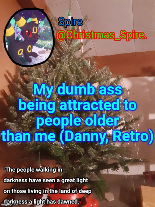 Spire Christmas announcement template | My dumb ass being attracted to people older than me (Danny, Retro) | image tagged in spire christmas announcement template | made w/ Imgflip meme maker