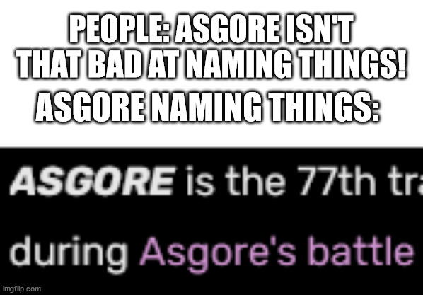undertale is still relevant, right? | PEOPLE: ASGORE ISN'T THAT BAD AT NAMING THINGS! ASGORE NAMING THINGS: | image tagged in asgore,undertale,memes,music | made w/ Imgflip meme maker