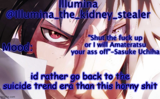 Illumina sasuke temp 2 | id rather go back to the suicide trend era than this horny shit | image tagged in illumina sasuke temp 2 | made w/ Imgflip meme maker