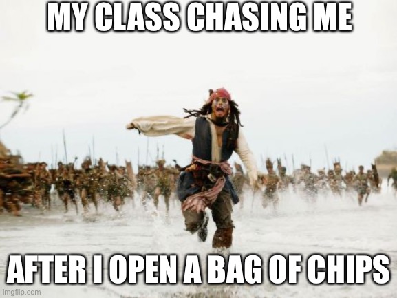 Jack Sparrow Being Chased | MY CLASS CHASING ME; AFTER I OPEN A BAG OF CHIPS | image tagged in memes,jack sparrow being chased | made w/ Imgflip meme maker