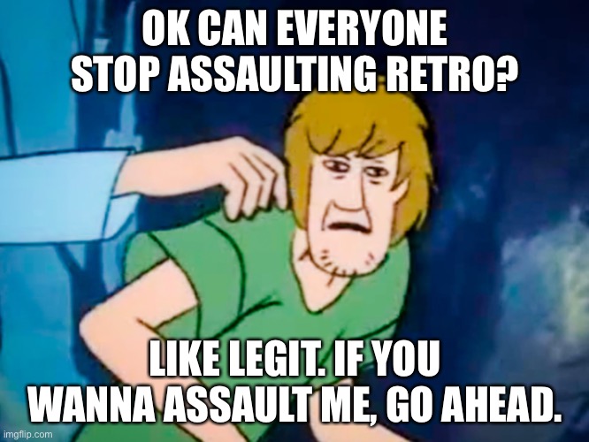 You’re not gonna like what I say back tho. | OK CAN EVERYONE STOP ASSAULTING RETRO? LIKE LEGIT. IF YOU WANNA ASSAULT ME, GO AHEAD. | image tagged in shaggy meme | made w/ Imgflip meme maker