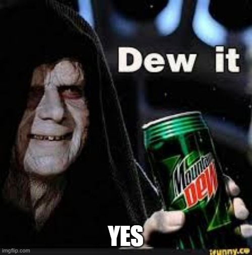 Dew It | YES | image tagged in dew it | made w/ Imgflip meme maker