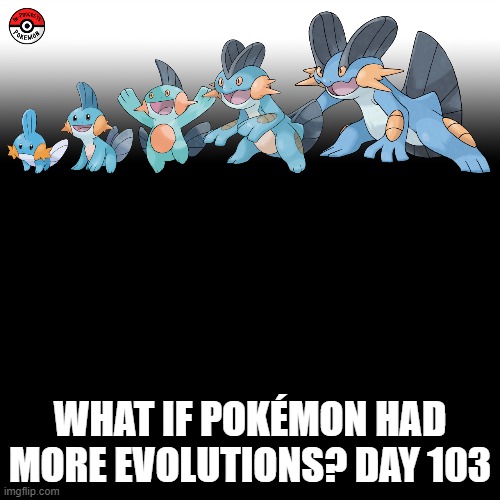 Check the tags Pokemon more evolutions for each new one. | WHAT IF POKÉMON HAD MORE EVOLUTIONS? DAY 103 | image tagged in memes,blank transparent square,pokemon more evolutions,mudkip,pokemon,why are you reading this | made w/ Imgflip meme maker