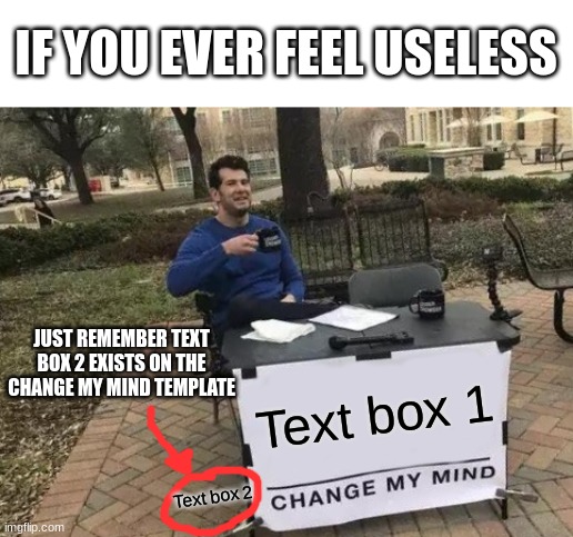 if you ever feel useless | IF YOU EVER FEEL USELESS; JUST REMEMBER TEXT BOX 2 EXISTS ON THE CHANGE MY MIND TEMPLATE; Text box 1; Text box 2 | image tagged in memes,change my mind,if you ever feel useless,useless,text box | made w/ Imgflip meme maker