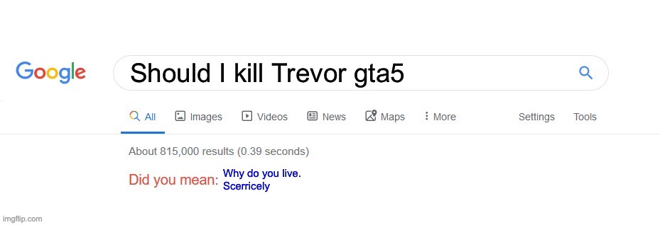 Did you mean? | Should I kill Trevor gta5; Why do you live.
Scerricely | image tagged in did you mean | made w/ Imgflip meme maker