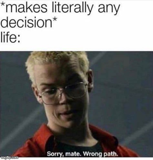 It's always going the wrong way | image tagged in sorry mate wrong path,memes | made w/ Imgflip meme maker