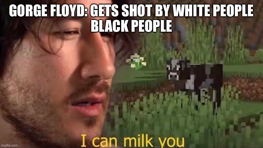 Hate if you want to | GORGE FLOYD: GETS SHOT BY WHITE PEOPLE
BLACK PEOPLE | image tagged in i can milk you template | made w/ Imgflip meme maker