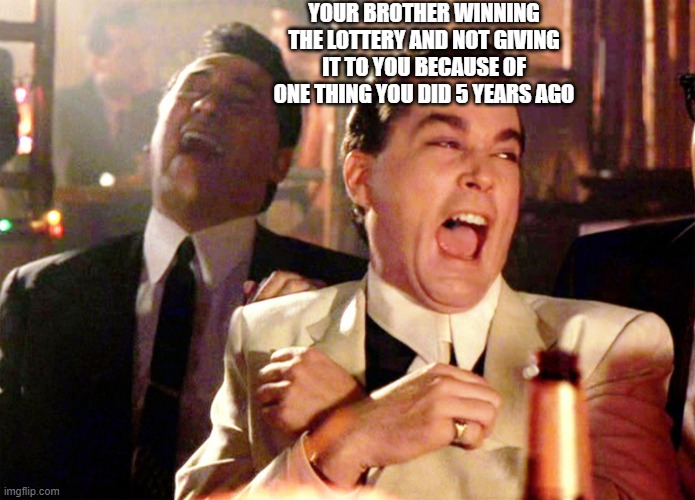 Good Fellas Hilarious Meme | YOUR BROTHER WINNING THE LOTTERY AND NOT GIVING IT TO YOU BECAUSE OF ONE THING YOU DID 5 YEARS AGO | image tagged in memes,good fellas hilarious | made w/ Imgflip meme maker