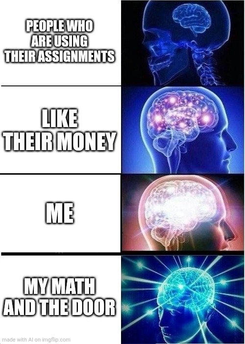 Um... Ok then... | PEOPLE WHO ARE USING THEIR ASSIGNMENTS; LIKE THEIR MONEY; ME; MY MATH AND THE DOOR | image tagged in memes,expanding brain | made w/ Imgflip meme maker