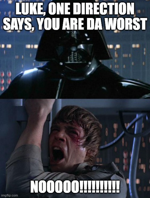 Luke One Direction says |  LUKE, ONE DIRECTION SAYS, YOU ARE DA WORST; NOOOOO!!!!!!!!!! | image tagged in i am your father | made w/ Imgflip meme maker