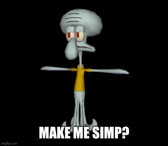 Squidward t-pose | MAKE ME SIMP? | image tagged in squidward t-pose | made w/ Imgflip meme maker