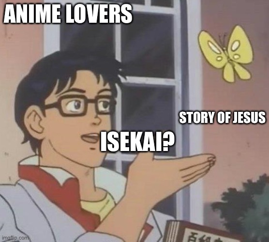 is this butterfly | ANIME LOVERS; STORY OF JESUS; ISEKAI? | image tagged in is this butterfly | made w/ Imgflip meme maker