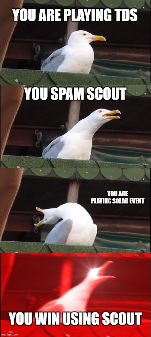 basically the tds solar event | YOU ARE PLAYING TDS; YOU SPAM SCOUT; YOU ARE PLAYING SOLAR EVENT; YOU WIN USING SCOUT | image tagged in memes,inhaling seagull | made w/ Imgflip meme maker