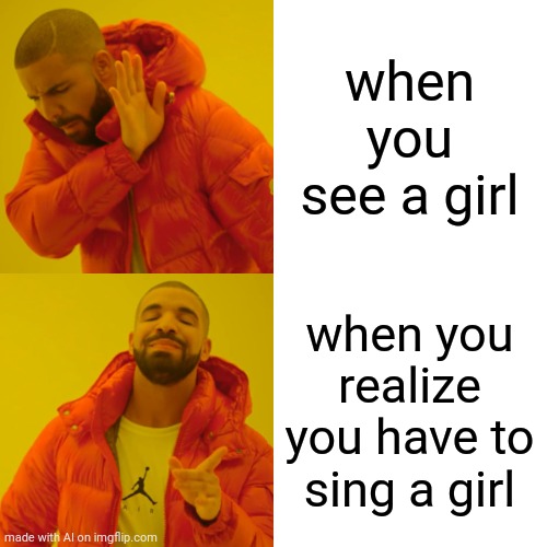 Ah yes. A very common situation. | when you see a girl; when you realize you have to sing a girl | image tagged in memes,drake hotline bling | made w/ Imgflip meme maker