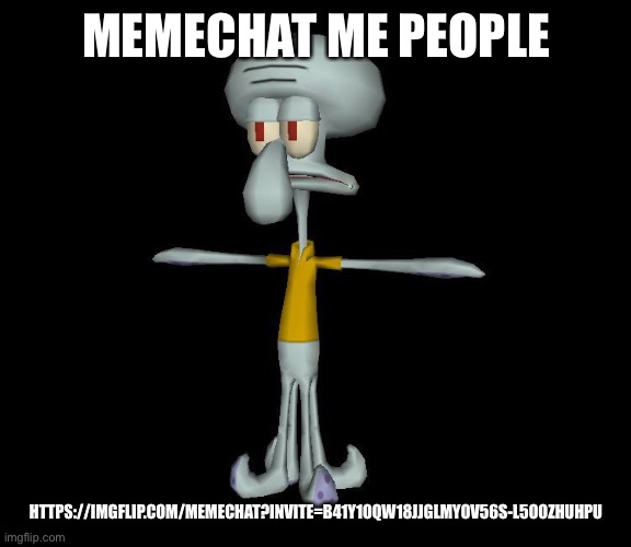 Squidward t-pose | MEMECHAT ME PEOPLE; HTTPS://IMGFLIP.COM/MEMECHAT?INVITE=B41Y1OQW18JJGLMYOV56S-L5OOZHUHPU | image tagged in squidward t-pose | made w/ Imgflip meme maker