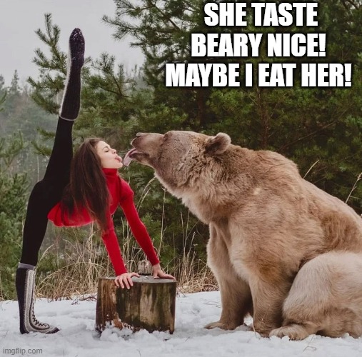 She taste beary nice! Maybe I eat her!! |  SHE TASTE BEARY NICE!  MAYBE I EAT HER! | image tagged in tasty,yummy,gordon ramsay some good food,food,eating healthy | made w/ Imgflip meme maker