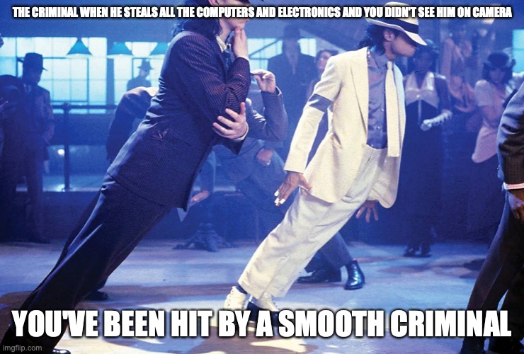 Smooth Criminal |  THE CRIMINAL WHEN HE STEALS ALL THE COMPUTERS AND ELECTRONICS AND YOU DIDN'T SEE HIM ON CAMERA; YOU'VE BEEN HIT BY A SMOOTH CRIMINAL | image tagged in smooth criminal | made w/ Imgflip meme maker
