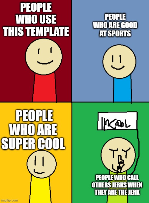 they kool kids | PEOPLE WHO ARE GOOD AT SPORTS; PEOPLE WHO USE THIS TEMPLATE; PEOPLE WHO ARE SUPER COOL; PEOPLE WHO CALL OTHERS JERKS WHEN THEY ARE THE JERK | image tagged in im toataly cool | made w/ Imgflip meme maker
