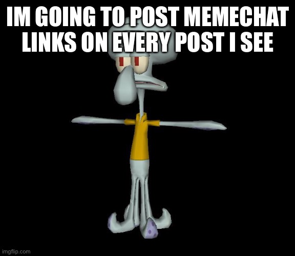 Ok | IM GOING TO POST MEMECHAT LINKS ON EVERY POST I SEE | image tagged in squidward t-pose | made w/ Imgflip meme maker