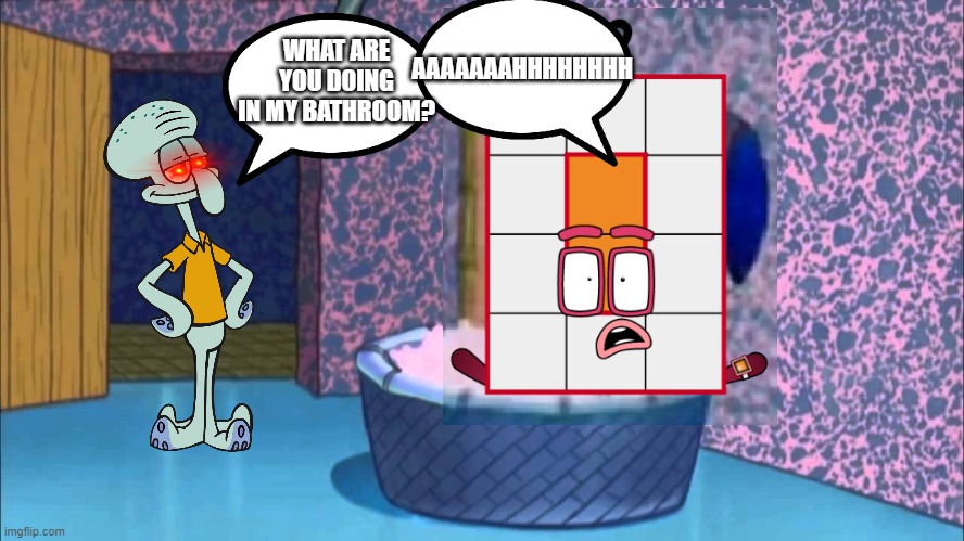 squidward dropped by twelve | AAAAAAAHHHHHHHH; WHAT ARE YOU DOING IN MY BATHROOM? | image tagged in who dropped by squidward's house,spongebob,numberblocks | made w/ Imgflip meme maker