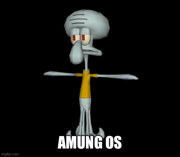 Squidward t-pose | AMUNG OS | image tagged in squidward t-pose | made w/ Imgflip meme maker