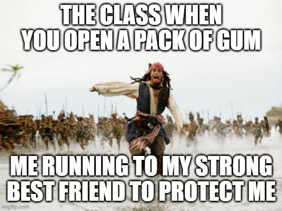 Jack Sparrow Being Chased |  THE CLASS WHEN YOU OPEN A PACK OF GUM; ME RUNNING TO MY STRONG BEST FRIEND TO PROTECT ME | image tagged in memes,jack sparrow being chased | made w/ Imgflip meme maker