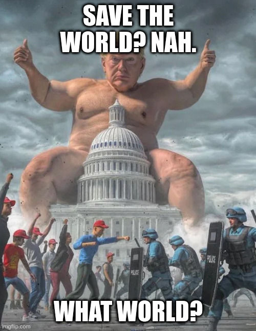 rumpt | SAVE THE WORLD? NAH. WHAT WORLD? | image tagged in rumpt | made w/ Imgflip meme maker