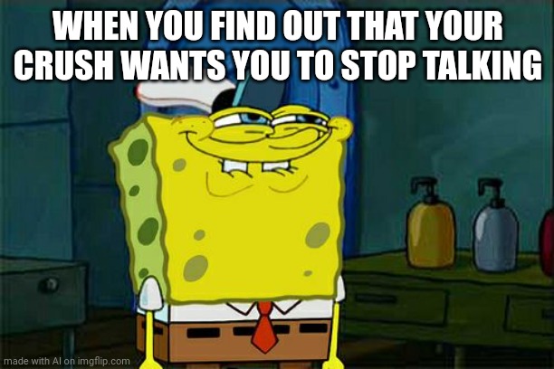 ¡¡¡¡CARAMBA!!!! | WHEN YOU FIND OUT THAT YOUR CRUSH WANTS YOU TO STOP TALKING | image tagged in memes,don't you squidward | made w/ Imgflip meme maker