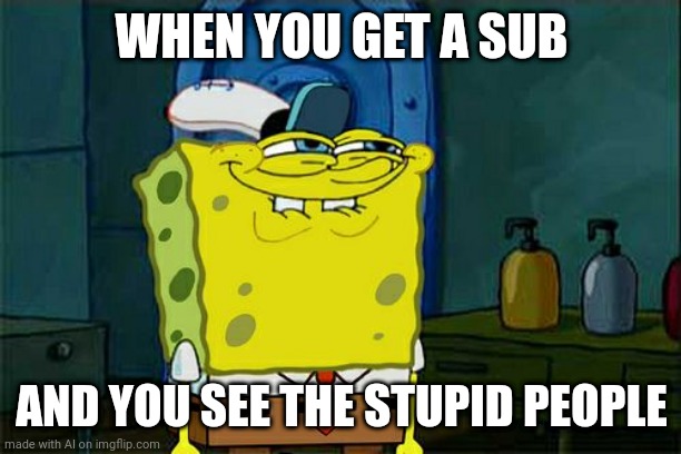 Sense is not present | WHEN YOU GET A SUB; AND YOU SEE THE STUPID PEOPLE | image tagged in memes,don't you squidward | made w/ Imgflip meme maker