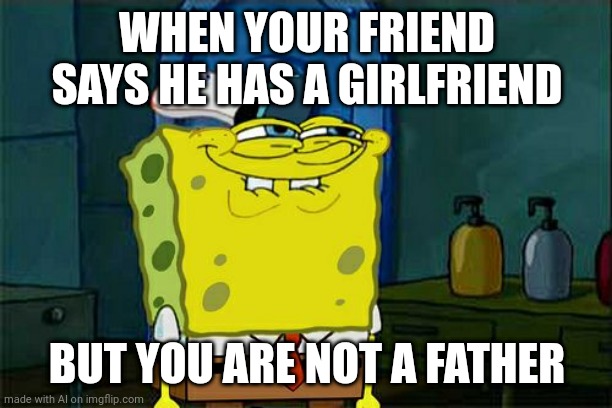 Um... | WHEN YOUR FRIEND SAYS HE HAS A GIRLFRIEND; BUT YOU ARE NOT A FATHER | image tagged in memes,don't you squidward | made w/ Imgflip meme maker