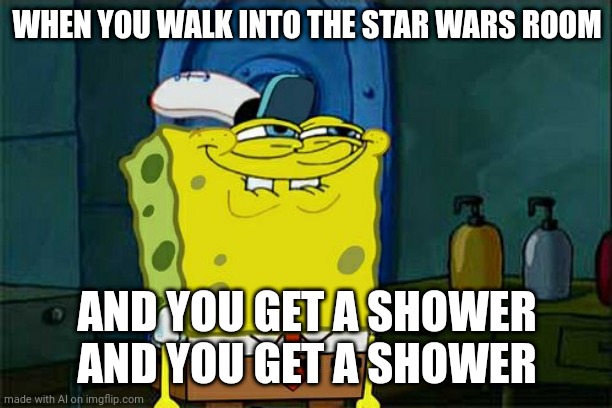 Yes of course | WHEN YOU WALK INTO THE STAR WARS ROOM; AND YOU GET A SHOWER AND YOU GET A SHOWER | image tagged in memes,don't you squidward | made w/ Imgflip meme maker