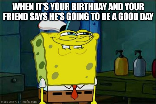 uh, yeah, i guess | WHEN IT'S YOUR BIRTHDAY AND YOUR FRIEND SAYS HE'S GOING TO BE A GOOD DAY | image tagged in memes,don't you squidward | made w/ Imgflip meme maker