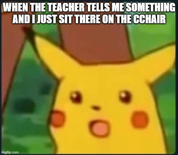 Ah yes | WHEN THE TEACHER TELLS ME SOMETHING AND I JUST SIT THERE ON THE CCHAIR | image tagged in surprised pikachu,lol,funny,relatable | made w/ Imgflip meme maker