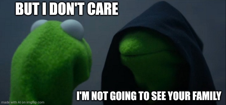 An AI meme I can relate to | BUT I DON'T CARE; I'M NOT GOING TO SEE YOUR FAMILY | image tagged in memes,evil kermit | made w/ Imgflip meme maker