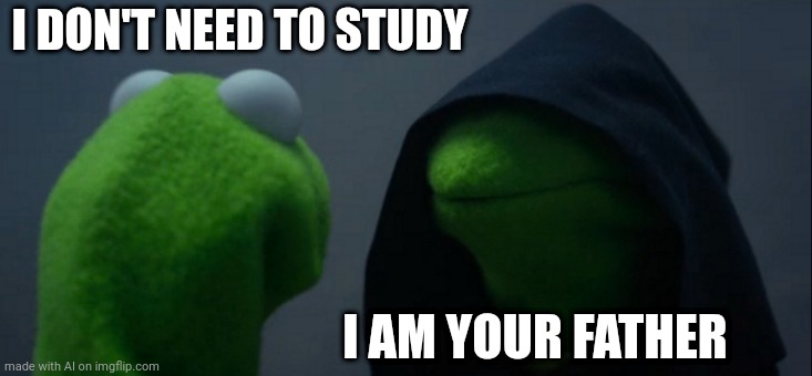 Evil Kermit has been watching too much Star Wars | I DON'T NEED TO STUDY; I AM YOUR FATHER | image tagged in memes,evil kermit | made w/ Imgflip meme maker