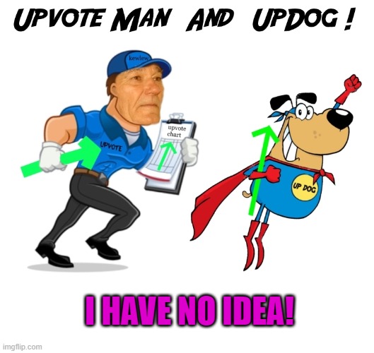 upvote man and upvote dog | I HAVE NO IDEA! | image tagged in upvote man and upvote dog | made w/ Imgflip meme maker