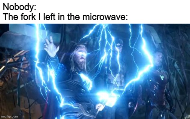 thor with lightning | Nobody:
The fork I left in the microwave: | image tagged in thor with lightning | made w/ Imgflip meme maker