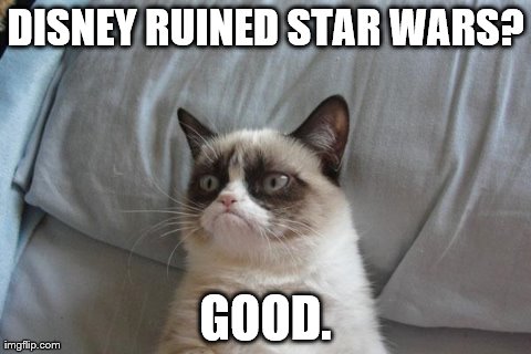 Grumpy Cat Bed Meme | DISNEY RUINED STAR WARS? GOOD. | image tagged in memes,grumpy cat | made w/ Imgflip meme maker